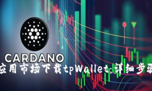 如何在应用市场下载tpWallet：详细步骤与指南