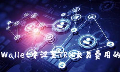 如何在tpWallet中设置TRX交易费用的详细指南