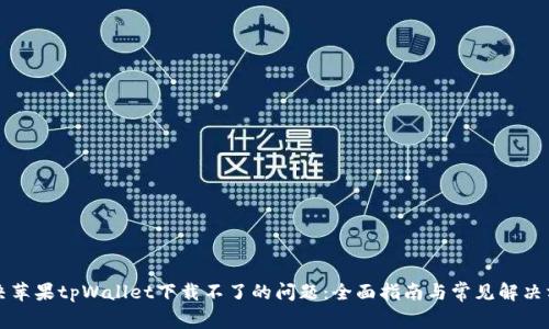 解决苹果tpWallet下载不了的问题:全面指南与常见解决方案