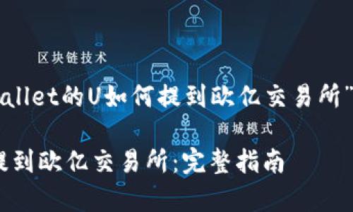 以下是一个关于“tpWallet的U如何提到欧亿交易所”的和相关内容的大纲。

如何将tpWallet的U提到欧亿交易所：完整指南