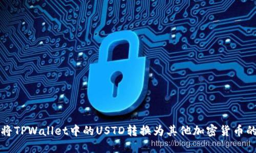 如何将TPWallet中的USTD转换为其他加密货币的指南