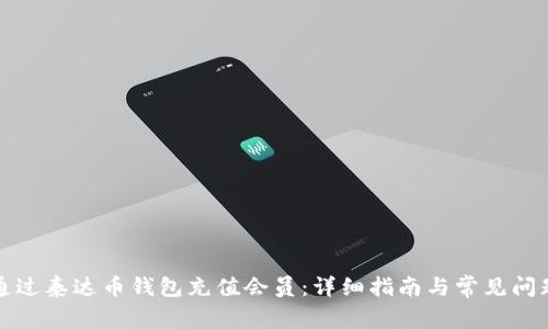 如何通过泰达币钱包充值会员:详细指南与常见问题解答