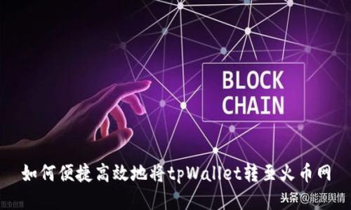 如何便捷高效地将tpWallet转至火币网