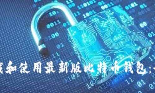 如何下载和使用最新版比特币钱包:全面指南