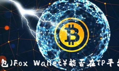 小狐狸钱包(Fox Wallet)能否在TP平台上添加?