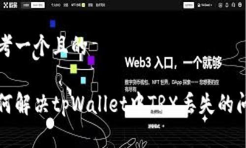思考一个且的
如何解决tpWallet中TRX丢失的问题