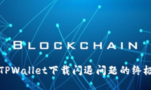 优质
解决TPWallet下载闪退问题的终极指南