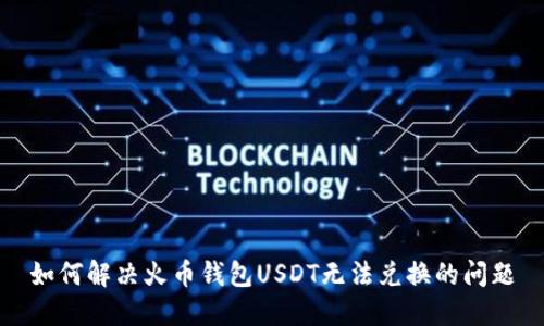 如何解决火币钱包USDT无法兑换的问题