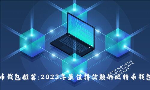 比特币钱包推荐:2023年最值得信赖的比特币钱包比较