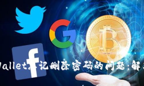 如何处理tpWallet忘记删除密码的问题:解决方案与技巧
