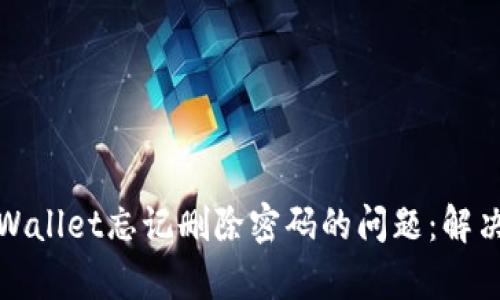 如何处理tpWallet忘记删除密码的问题:解决方案与技巧