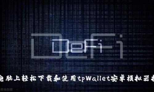 在电脑上轻松下载和使用tpWallet安卓模拟器指南