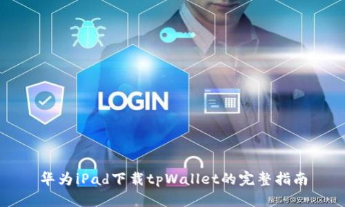 华为iPad下载tpWallet的完整指南