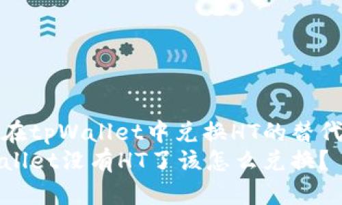如何在tpWallet中兑换HT的替代方案
tpWallet没有HT了该怎么兑换?