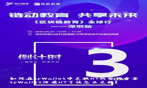 如何在tpWallet中兑换HT的替代方案
tpWallet没有HT了该怎么兑换?