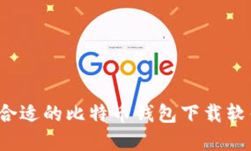 如何选择合适的比特币钱包下载软件中文版？