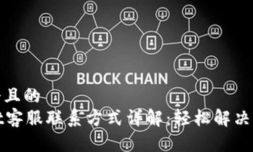 思考一个且的
tpWallet客服联系方式详解:轻松解决您的问题