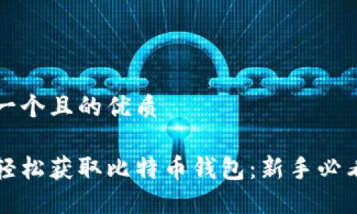 思考一个且的优质
如何轻松获取比特币钱包:新手必看指南