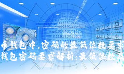 在比特币钱包中,密码的最低位数要求
比特币钱包密码要求解析:最低位数及安全性