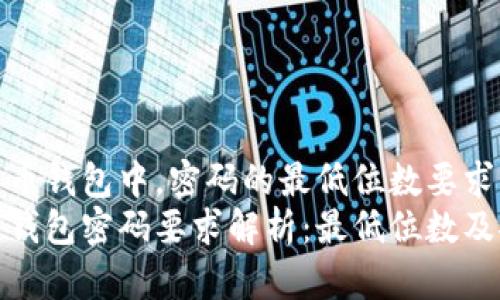 在比特币钱包中,密码的最低位数要求
比特币钱包密码要求解析:最低位数及安全性