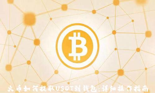 火币如何提取USDT到钱包:详细操作指南