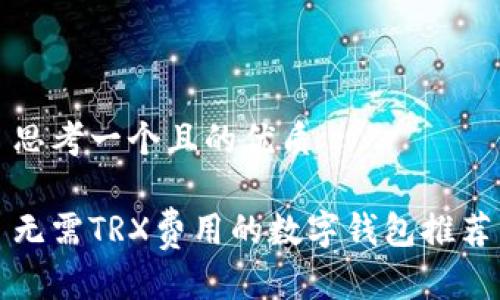 思考一个且的优质

无需TRX费用的数字钱包推荐