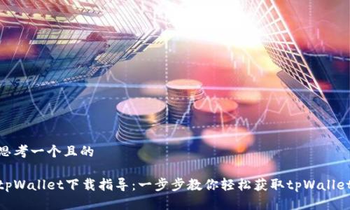思考一个且的
tpWallet下载指导:一步步教你轻松获取tpWallet