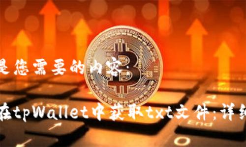 下面是您需要的内容:
如何在tpWallet中获取txt文件:详细指南