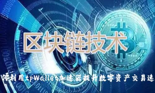 如何利用tpWallet加速器提升数字资产交易速度