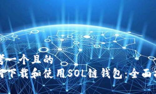 思考一个且的  
如何下载和使用SOL链钱包：全面指南