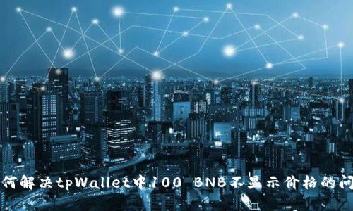 如何解决tpWallet中100 BNB不显示价格的问题