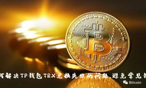 如何解决TP钱包TRX兑换失败的问题,避免常见错误