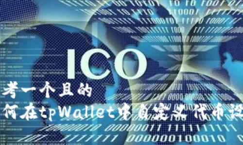 思考一个且的
如何在tpWallet中自定义代币设置