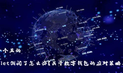 思考一个且的
tpWallet倒闭了怎么办?关于数字钱包的应对策略与建议