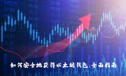 如何安全地获得以太坊钱包：全面指南
