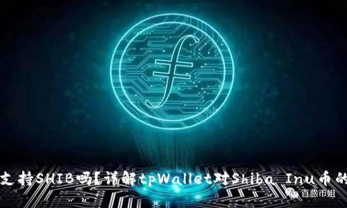 tpWallet支持SHIB吗?详解tpWallet对Shiba Inu币的支持情况