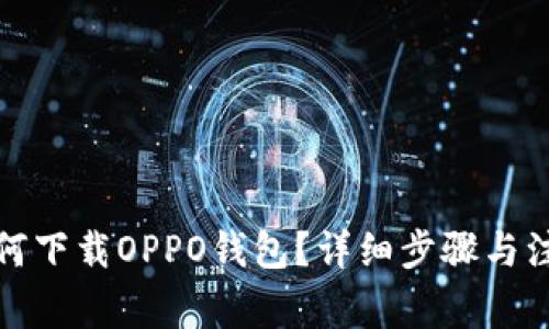 优质如何下载OPPO钱包?详细步骤与注意事项