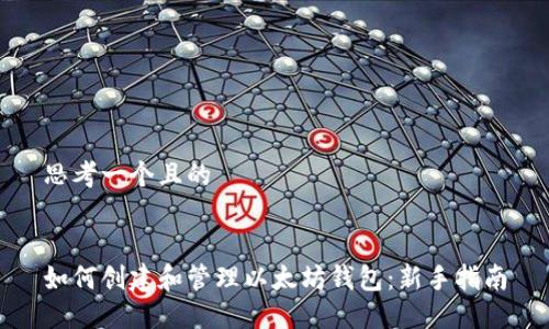 思考一个且的


如何创建和管理以太坊钱包：新手指南