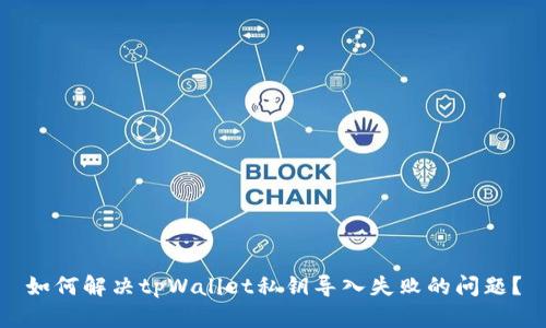 如何解决tpWallet私钥导入失败的问题?