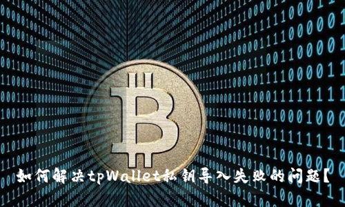 如何解决tpWallet私钥导入失败的问题?
