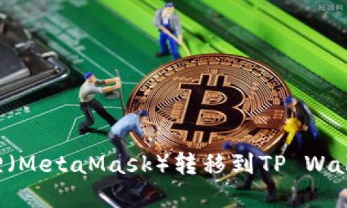 如何将小狐狸(MetaMask)转移到TP Wallet:完整指南