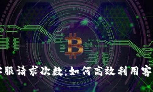 tpWallet客服请求次数:如何高效利用客户服务资源