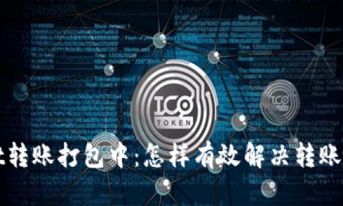 tpWallet转账打包中:怎样有效解决转账延迟问题