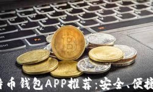 
2023年比特币钱包APP推荐：安全、便捷的平台一览