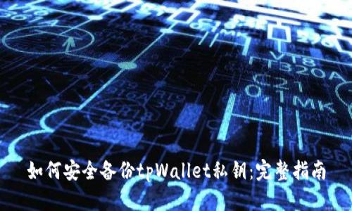 如何安全备份tpWallet私钥:完整指南