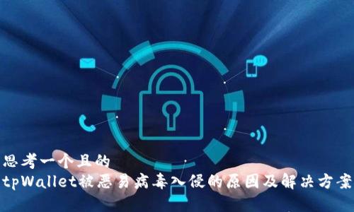 思考一个且的
tpWallet被恶易病毒入侵的原因及解决方案