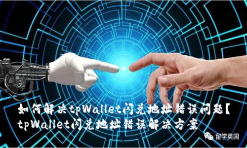 如何解决tpWallet闪兑地址错误问题?
tpWallet闪兑地址错误解决方案