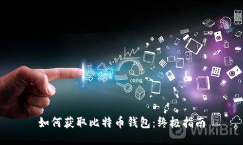 如何获取比特币钱包:终极指南