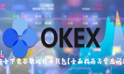 ```xml
如何安全下载谷歌比特币钱包?全面指南与常见问题解答
