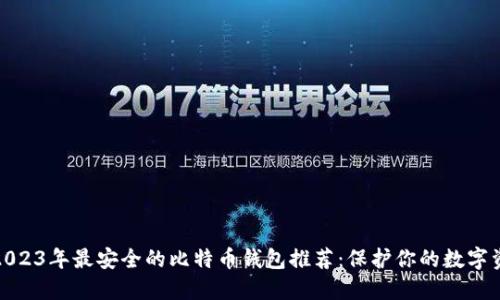 : 2023年最安全的比特币钱包推荐:保护你的数字资产
